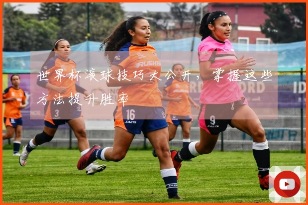 世界杯滚球技巧大公开，掌握这些方法提升胜率