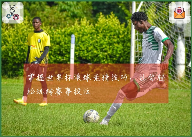 掌握世界杯滚球竞猜技巧，让你轻松玩转赛事投注