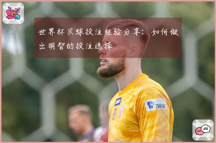 世界杯买球投注经验分享：如何做出明智的投注选择