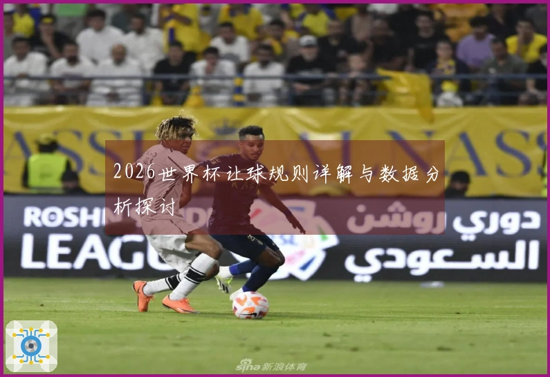 2026世界杯让球规则详解与数据分析探讨
