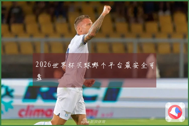 2026世界杯买球哪个平台最安全可靠