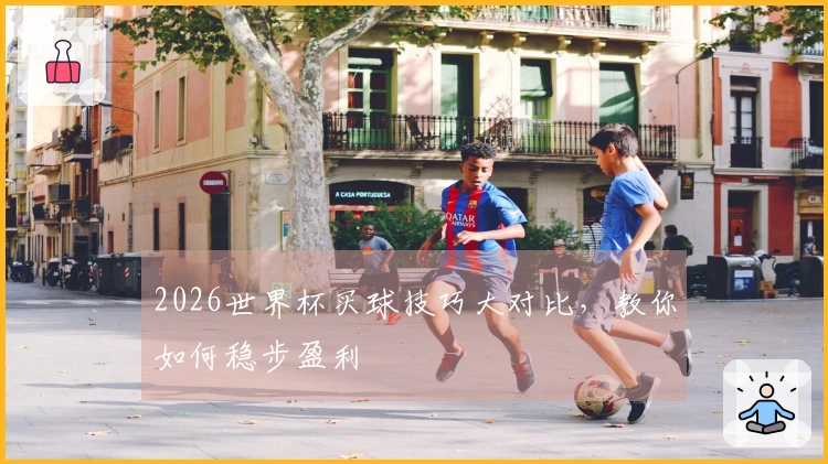 2026世界杯买球技巧大对比，教你如何稳步盈利