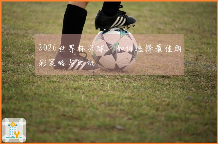 2026世界杯买球：如何选择最佳购彩策略与时机