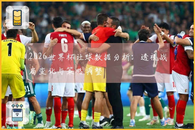 2026世界杯让球数据分析：透视战局变化与策略调整