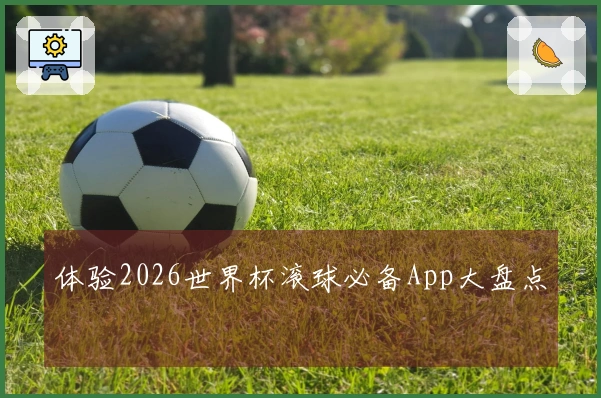 体验2026世界杯滚球必备App大盘点