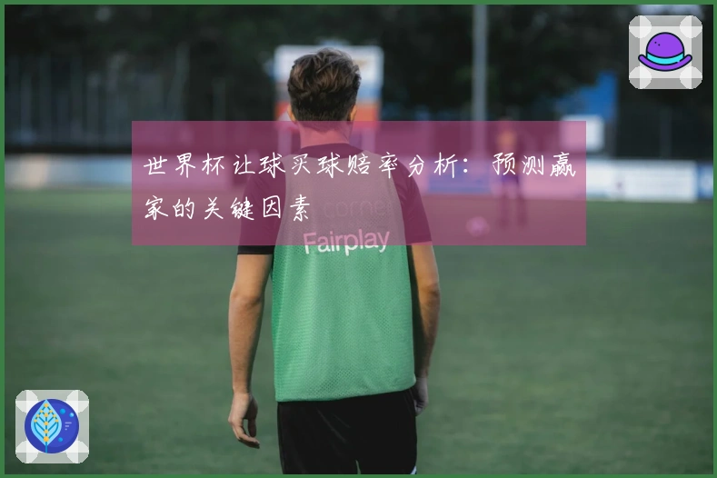 世界杯让球买球赔率分析：预测赢家的关键因素