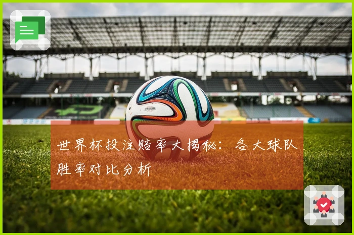 世界杯投注赔率大揭秘：各大球队胜率对比分析