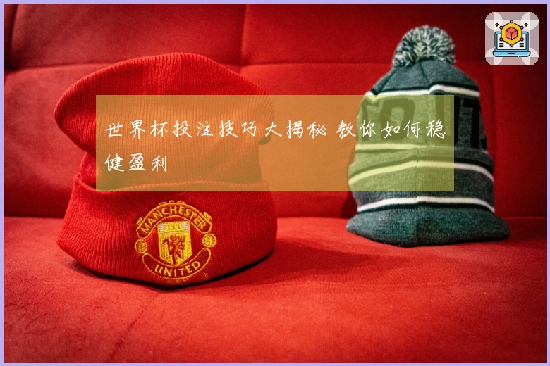 世界杯投注技巧大揭秘 教你如何稳健盈利
