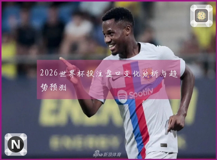 2026世界杯投注盘口变化分析与趋势预测
