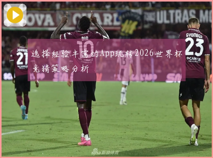 选择经验丰富的App玩转2026世界杯竞猜策略分析