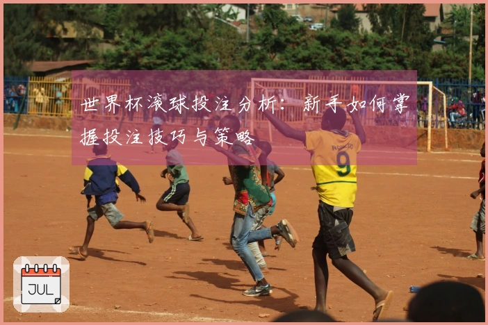世界杯滚球投注分析：新手如何掌握投注技巧与策略