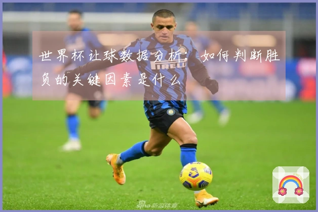 世界杯让球数据分析：如何判断胜负的关键因素是什么