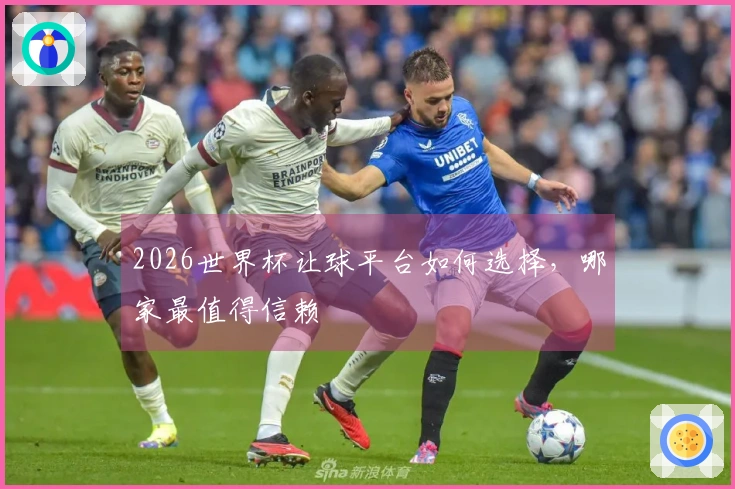 2026世界杯让球平台如何选择，哪家最值得信赖