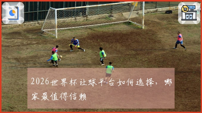 2026世界杯让球平台如何选择，哪家最值得信赖